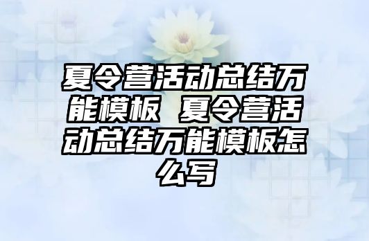 夏令營活動總結(jié)萬能模板 夏令營活動總結(jié)萬能模板怎么寫