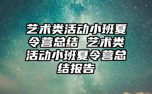 藝術(shù)類活動小班夏令營總結(jié) 藝術(shù)類活動小班夏令營總結(jié)報告