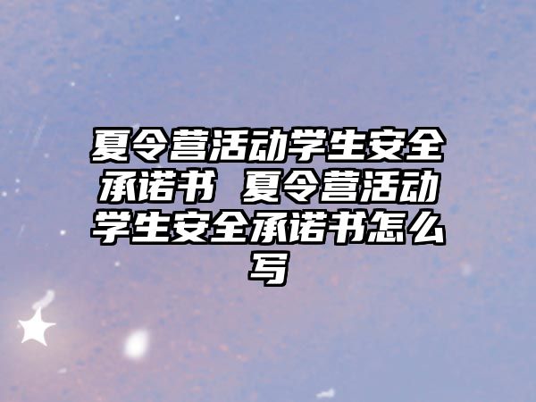 夏令營活動學生安全承諾書 夏令營活動學生安全承諾書怎么寫