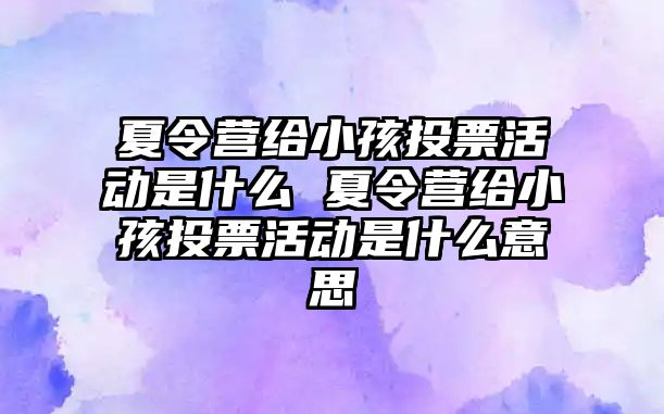 夏令營給小孩投票活動是什么 夏令營給小孩投票活動是什么意思