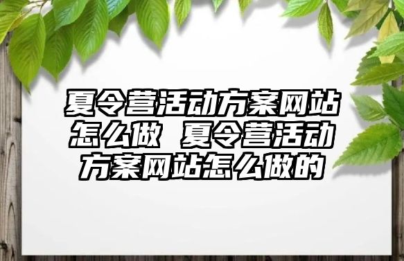 夏令營活動方案網站怎么做 夏令營活動方案網站怎么做的