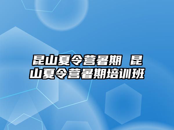 昆山夏令營暑期 昆山夏令營暑期培訓班