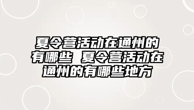 夏令營活動在通州的有哪些 夏令營活動在通州的有哪些地方