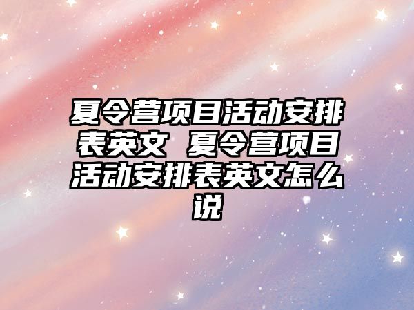 夏令營(yíng)項(xiàng)目活動(dòng)安排表英文 夏令營(yíng)項(xiàng)目活動(dòng)安排表英文怎么說