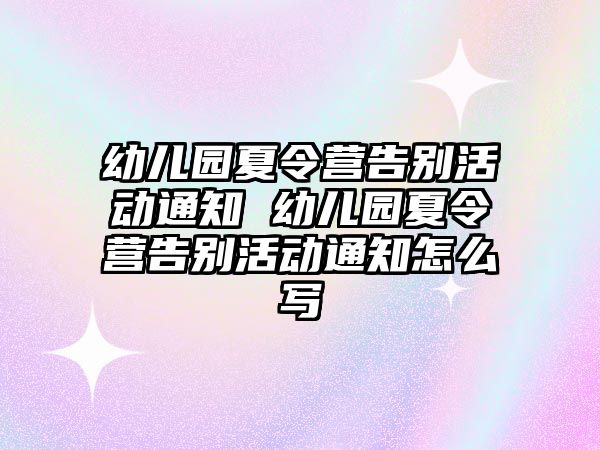 幼兒園夏令營告別活動通知 幼兒園夏令營告別活動通知怎么寫