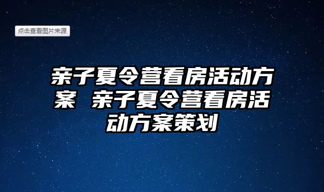 親子夏令營(yíng)看房活動(dòng)方案 親子夏令營(yíng)看房活動(dòng)方案策劃