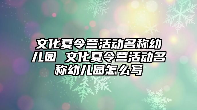 文化夏令營活動名稱幼兒園 文化夏令營活動名稱幼兒園怎么寫