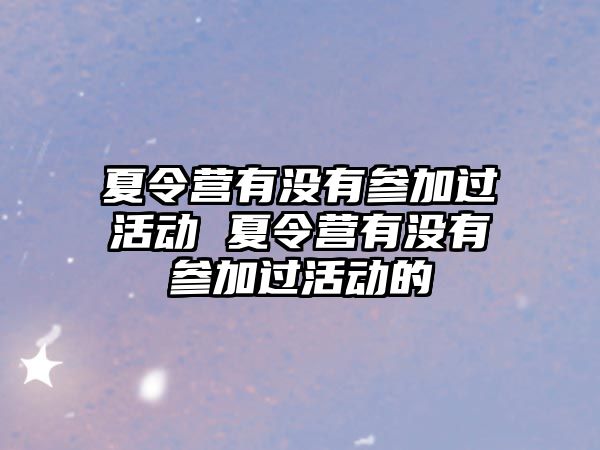 夏令營有沒有參加過活動 夏令營有沒有參加過活動的