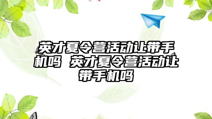 英才夏令營活動讓帶手機嗎 英才夏令營活動讓帶手機嗎