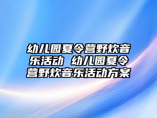 幼兒園夏令營野炊音樂活動 幼兒園夏令營野炊音樂活動方案