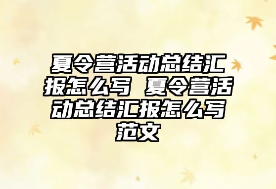 夏令營活動總結匯報怎么寫 夏令營活動總結匯報怎么寫范文