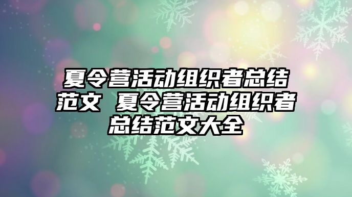 夏令營活動組織者總結(jié)范文 夏令營活動組織者總結(jié)范文大全