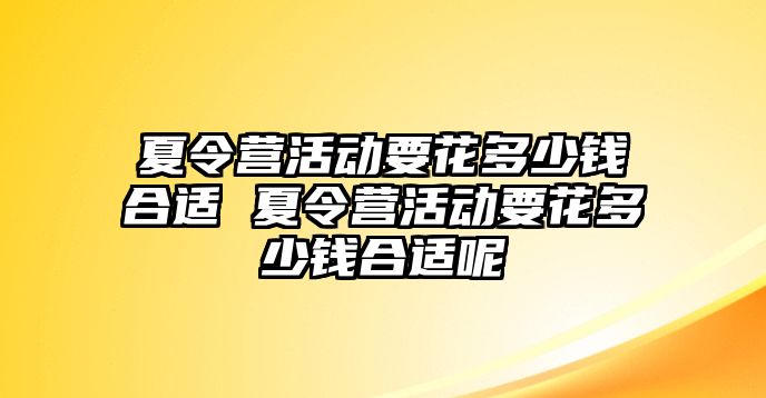 夏令營活動要花多少錢合適 夏令營活動要花多少錢合適呢