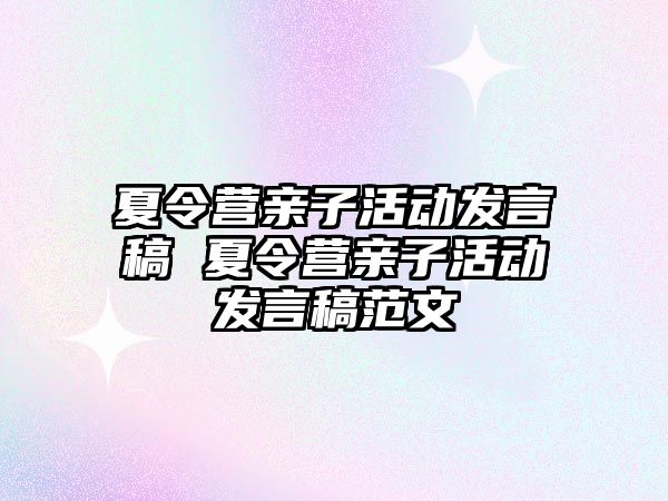 夏令營親子活動發(fā)言稿 夏令營親子活動發(fā)言稿范文