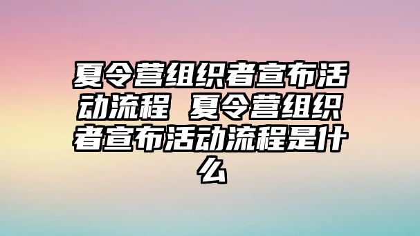 夏令營(yíng)組織者宣布活動(dòng)流程 夏令營(yíng)組織者宣布活動(dòng)流程是什么