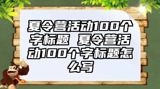 夏令營活動100個字標題 夏令營活動100個字標題怎么寫