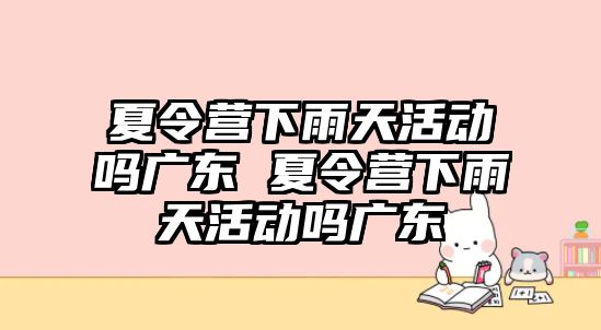 夏令營下雨天活動嗎廣東 夏令營下雨天活動嗎廣東