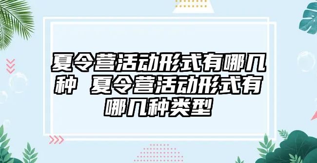 夏令營活動形式有哪幾種 夏令營活動形式有哪幾種類型