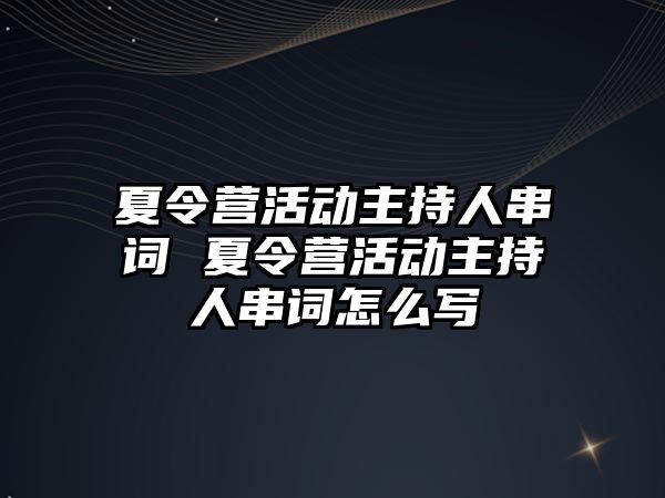 夏令營活動主持人串詞 夏令營活動主持人串詞怎么寫