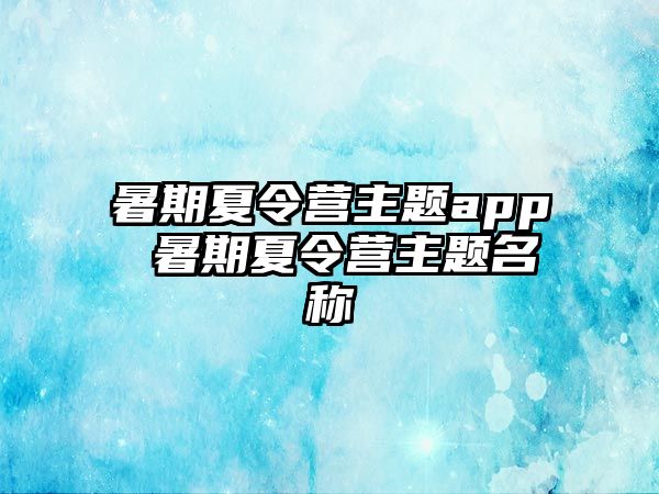 暑期夏令營主題app 暑期夏令營主題名稱