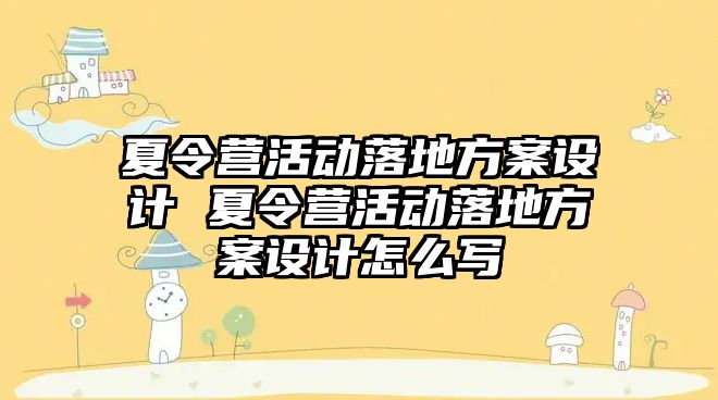 夏令營活動落地方案設(shè)計(jì) 夏令營活動落地方案設(shè)計(jì)怎么寫