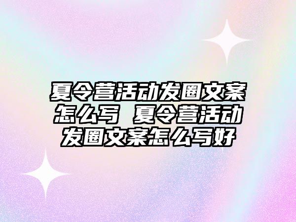 夏令營活動發圈文案怎么寫 夏令營活動發圈文案怎么寫好