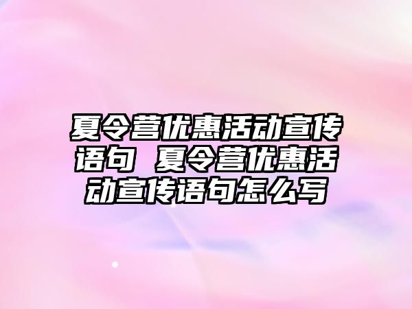 夏令營優惠活動宣傳語句 夏令營優惠活動宣傳語句怎么寫