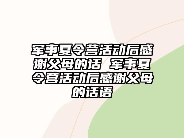 軍事夏令營(yíng)活動(dòng)后感謝父母的話 軍事夏令營(yíng)活動(dòng)后感謝父母的話語(yǔ)