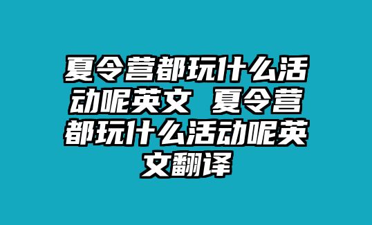 夏令營都玩什么活動呢英文 夏令營都玩什么活動呢英文翻譯