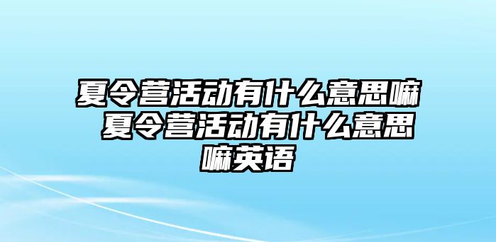 夏令營活動有什么意思嘛 夏令營活動有什么意思嘛英語