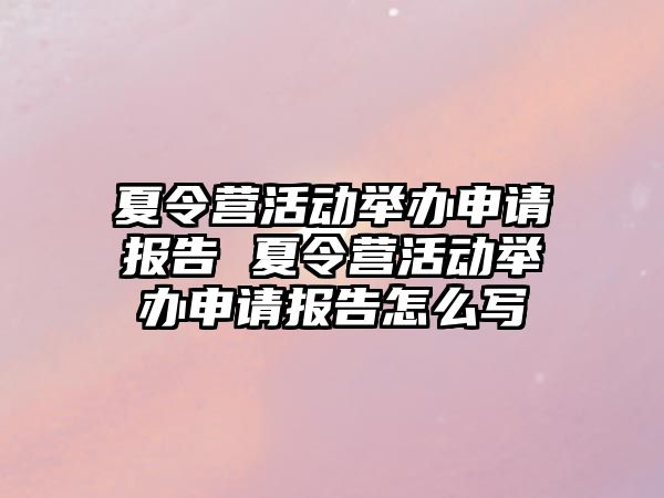 夏令營活動舉辦申請報告 夏令營活動舉辦申請報告怎么寫