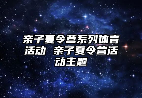 親子夏令營系列體育活動 親子夏令營活動主題