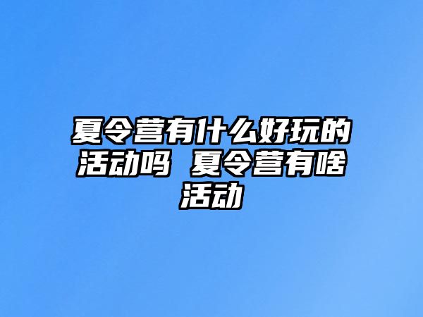 夏令營有什么好玩的活動嗎 夏令營有啥活動