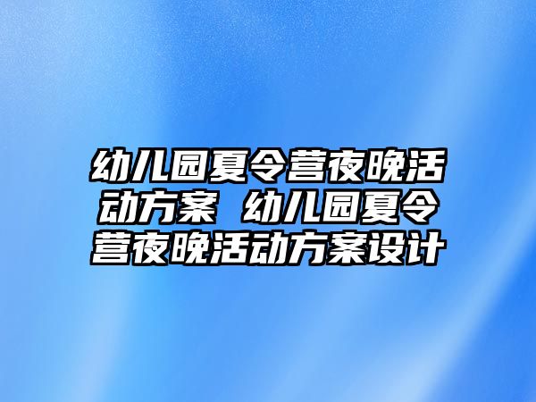 幼兒園夏令營夜晚活動方案 幼兒園夏令營夜晚活動方案設計