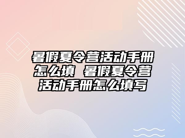 暑假夏令營活動手冊怎么填 暑假夏令營活動手冊怎么填寫