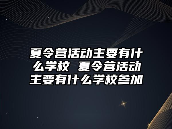 夏令營活動主要有什么學校 夏令營活動主要有什么學校參加