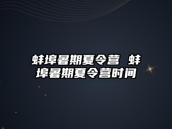 蚌埠暑期夏令營 蚌埠暑期夏令營時間