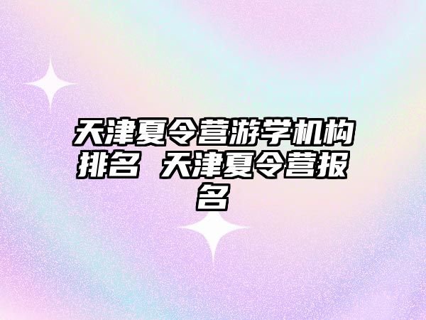 天津夏令營游學機構排名 天津夏令營報名