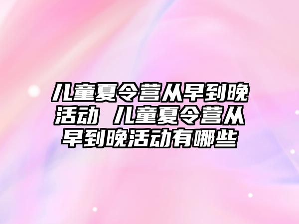 兒童夏令營從早到晚活動 兒童夏令營從早到晚活動有哪些