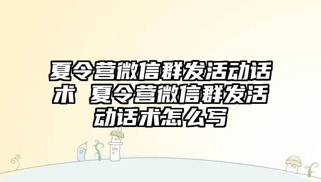 夏令營微信群發活動話術 夏令營微信群發活動話術怎么寫