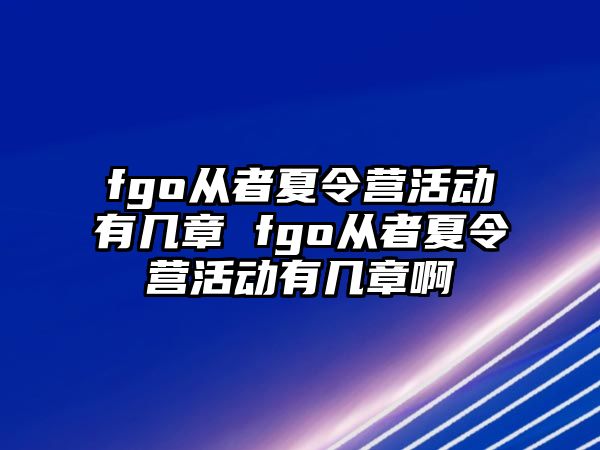 fgo從者夏令營活動有幾章 fgo從者夏令營活動有幾章啊