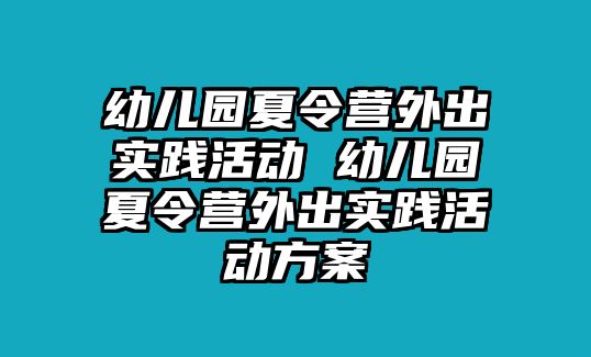 幼兒園夏令營外出實踐活動 幼兒園夏令營外出實踐活動方案