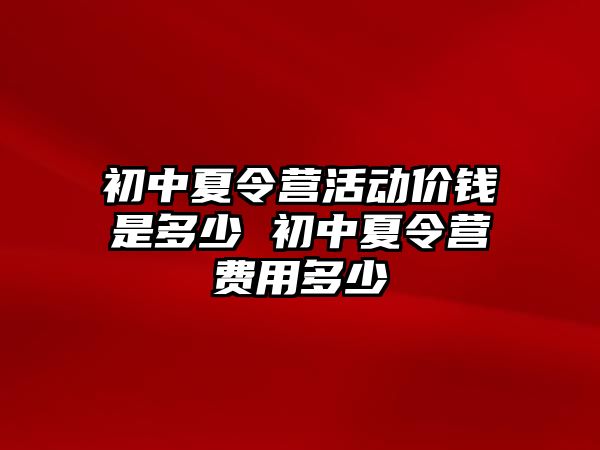 初中夏令營活動價錢是多少 初中夏令營費用多少