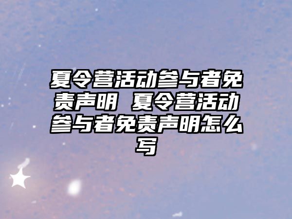 夏令營活動參與者免責聲明 夏令營活動參與者免責聲明怎么寫