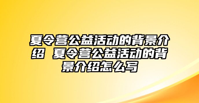 夏令營公益活動的背景介紹 夏令營公益活動的背景介紹怎么寫