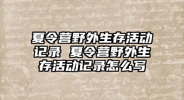 夏令營野外生存活動記錄 夏令營野外生存活動記錄怎么寫