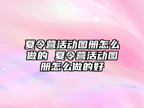 夏令營活動圖冊怎么做的 夏令營活動圖冊怎么做的好