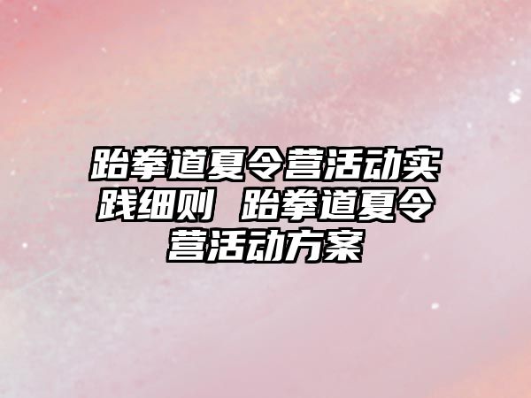 跆拳道夏令營活動實踐細則 跆拳道夏令營活動方案