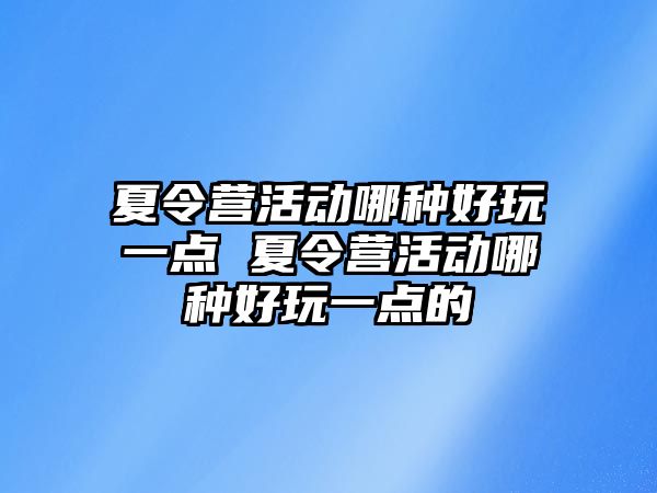 夏令營活動哪種好玩一點 夏令營活動哪種好玩一點的