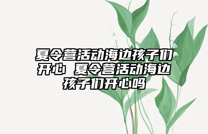 夏令營活動海邊孩子們開心 夏令營活動海邊孩子們開心嗎